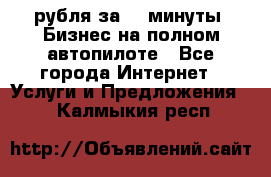 222.222 рубля за 22 минуты. Бизнес на полном автопилоте - Все города Интернет » Услуги и Предложения   . Калмыкия респ.